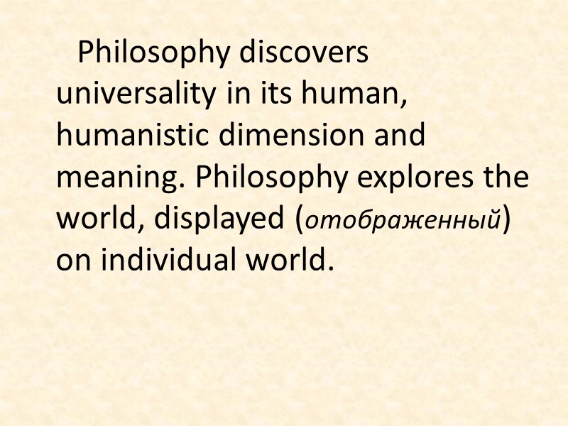 Philosophy discovers universality in its human, humanistic dimension and meaning. Philosophy explores the world,